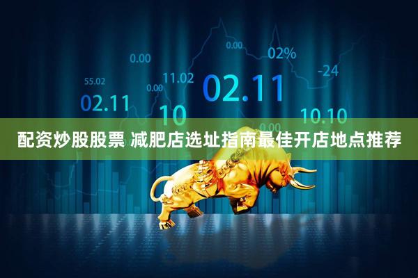 配资炒股股票 减肥店选址指南最佳开店地点推荐
