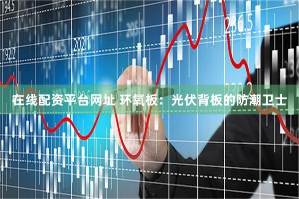 在线配资平台网址 环氧板：光伏背板的防潮卫士