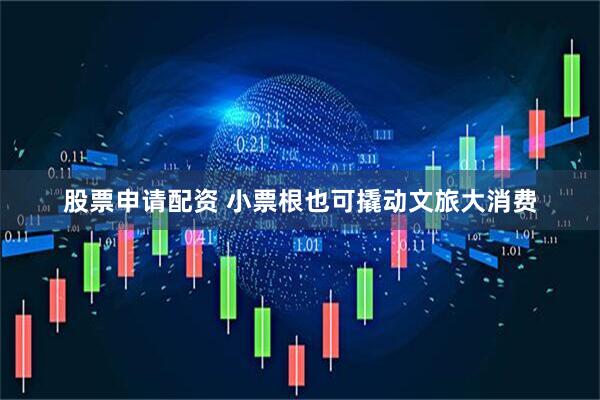 股票申请配资 小票根也可撬动文旅大消费