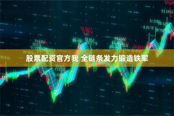 股票配资官方我 全链条发力锻造铁军