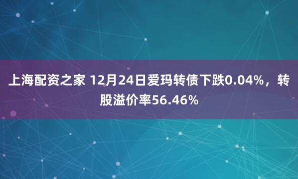 上海配资之家 12月24日爱玛转债下跌0.04%，转股溢价率56.46%