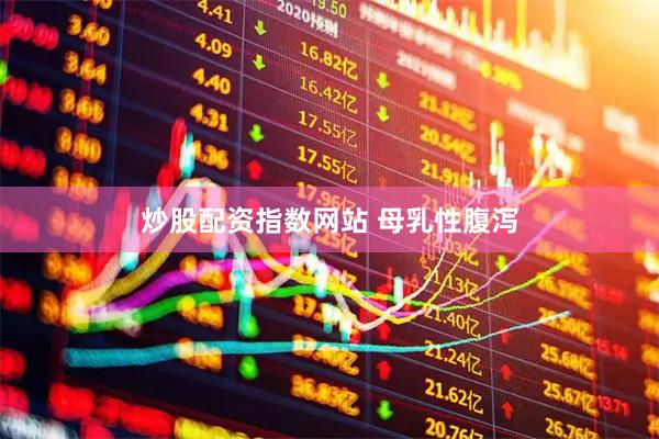 炒股配资指数网站 母乳性腹泻